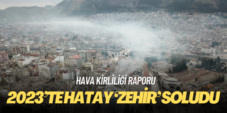 Hava kirliliği raporu: 2023’te Hatay ‘zehir’ soludu
