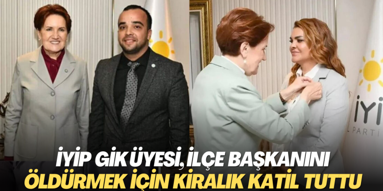 İYİP GİK üyesi, ilçe başkanını öldürmek için kiralık katil tuttu