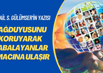 İsmail S. Gülümser’in yazısı: Sağduyusunu koruyarak çabalayanlar amacına ulaşır