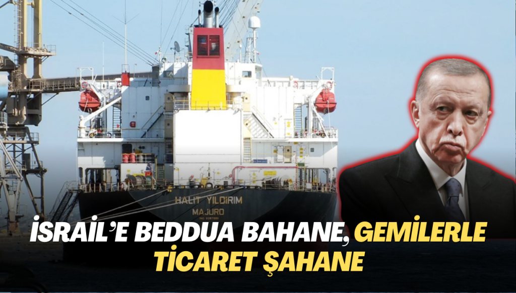 İsrail’e beddua bahane, gemilerle ticaret şahane