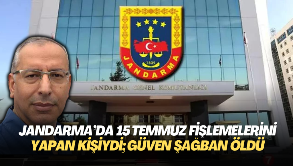 Jandarma’da 15 Temmuz fişlemelerini yapan kişiydi; Güven Şağban öldü