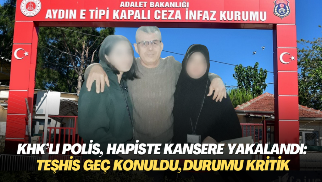 KHK’lı polis, cezaevinde kansere yakalandı: Teşhis geç konuldu, durumu kritik