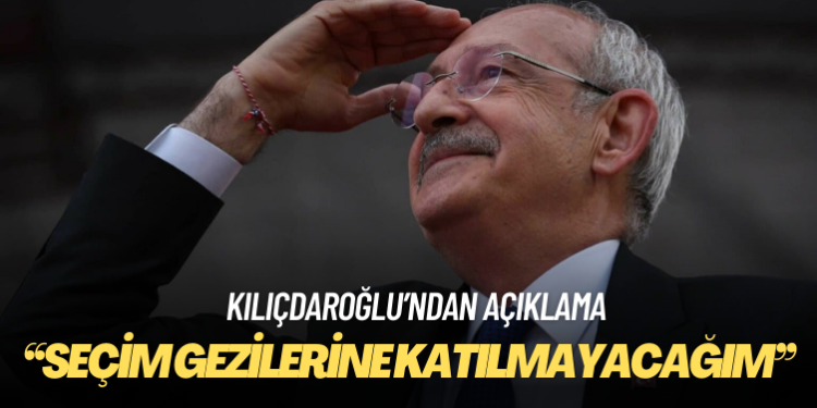 Kılıçdaroğlu: Seçim gezilerine katılmayacağım