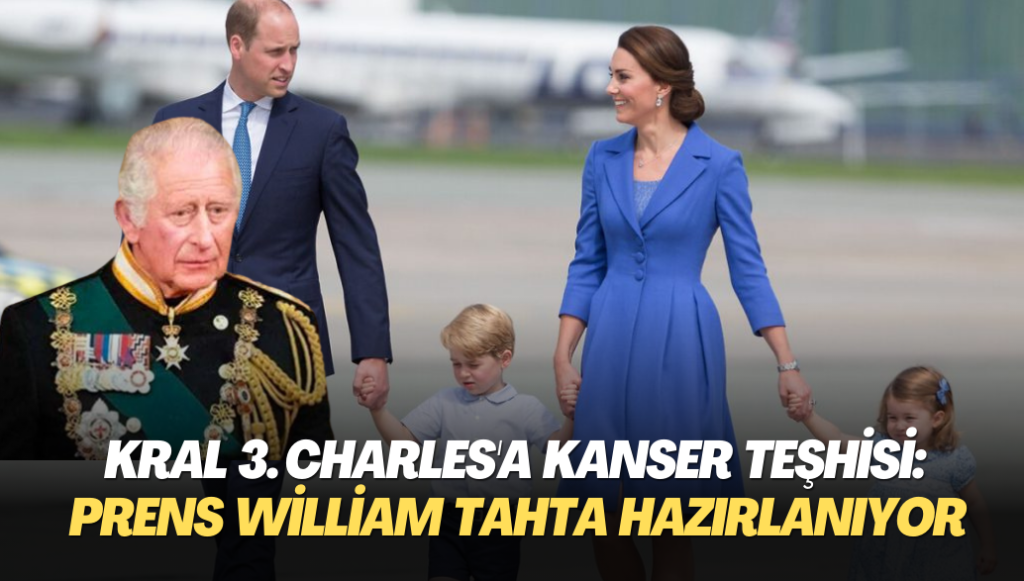 Kral 3. Charles’a kanser teşhisi: Galler Prensi William tahta hazırlanıyor