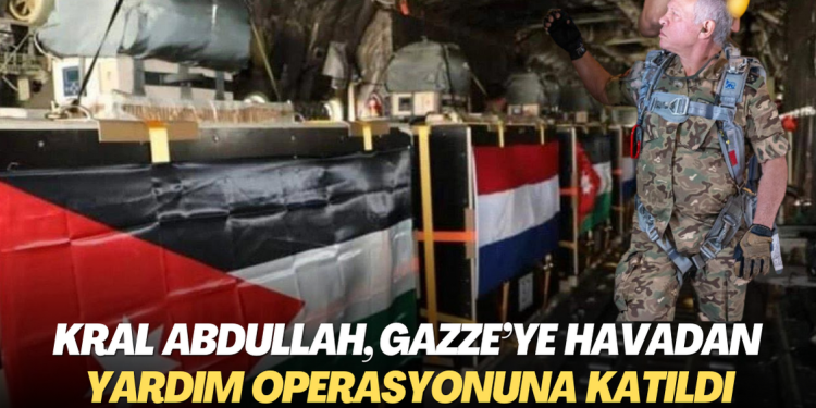 Kral Abdullah, Gazze’ye havadan yardım operasyonuna katıldı