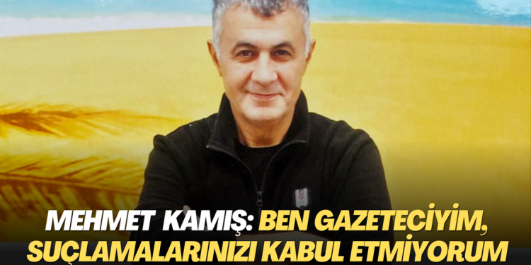 Mehmet Kamış: Ben gazeteciyim, suçlamalarınızı kabul etmiyorum