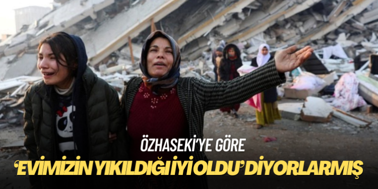 Özhaseki’ye göre depremzedeler ‘Evimizin yıkıldığı iyi oldu, bize villa verdiniz’ diyor
