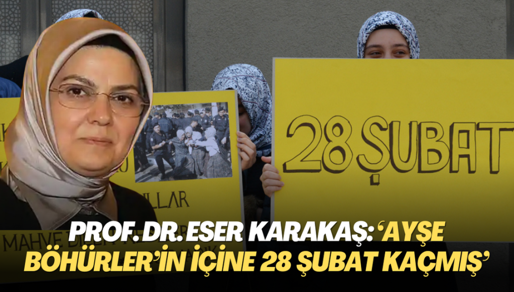 Prof. Dr. Eser Karakaş: ‘Ayşe Böhürler’in içine 28 Şubat kaçmış’