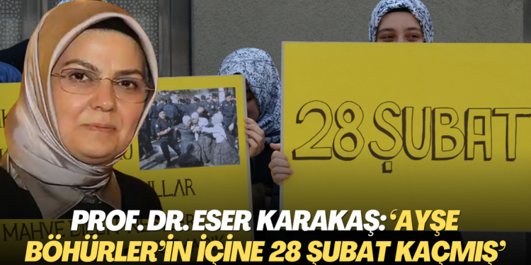 Prof. Dr. Eser Karakaş: ‘Ayşe Böhürler’in içine 28 Şubat kaçmış’