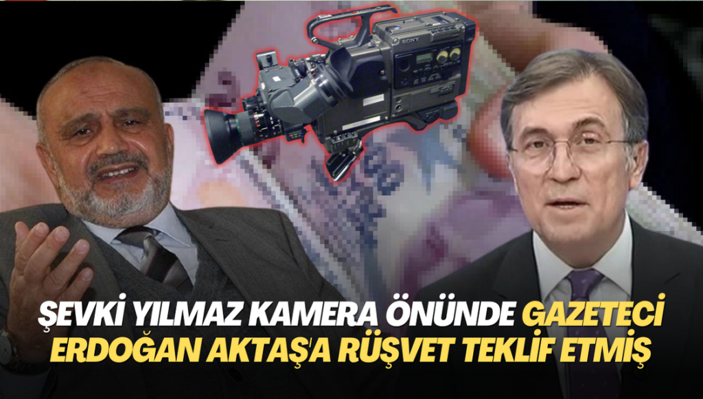 Şevki Yılmaz kamera önünde gazeteci Erdoğan Aktaş’a rüşvet teklif etmiş