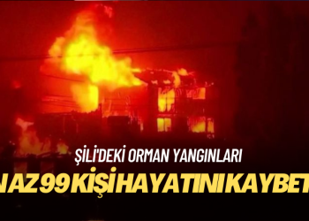 Şili’deki orman yangınlarında en az 99 kişi hayatını kaybetti