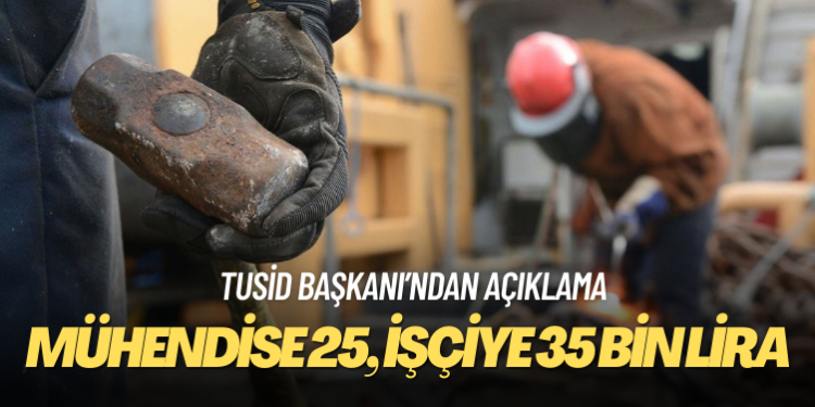 TUSİD başkanı: Mühendise 25 bin, işçiye 35 bin lira veriyoruz