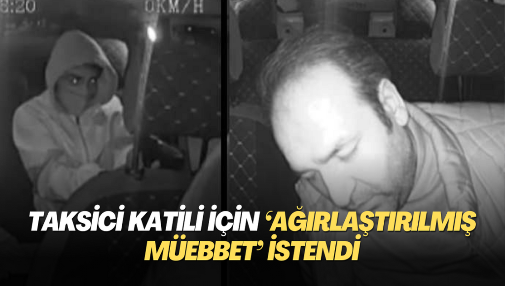 Taksici katili için ‘ağırlaştırılmış müebbet’ istendi