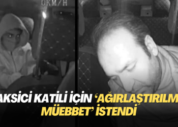 Taksici katili için ‘ağırlaştırılmış müebbet’ istendi