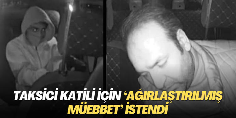 Taksici katili için ‘ağırlaştırılmış müebbet’ istendi