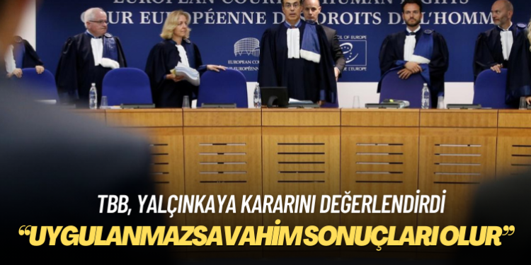 Türkiye Barolar Birliği: AİHM’in Yalçınkaya/Türkiye kararının uygulanmamasının vahim ve öngörülemez sonuçları olur