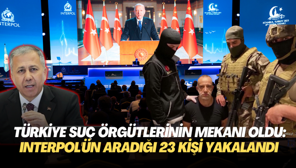 Türkiye uluslararası suç örgütlerinin mekanı oldu: Interpol’ün aradığı 23 kişi yakalandı