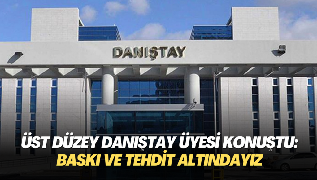 Üst düzey Danıştay üyesi: Baskı ve tehdit altındayız