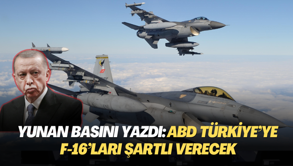 Yunan basını yazdı: ABD Türkiye’ye F-16’ları şartlı verecek