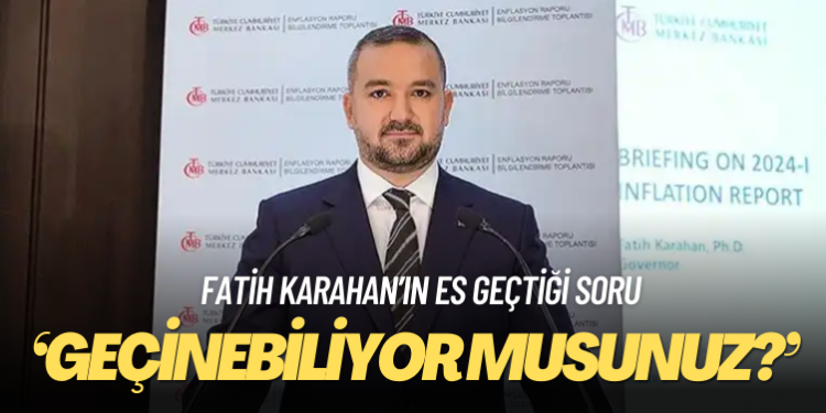 Fatih Karahan ‘Geçinebiliyor musunuz’ sorusunu es geçti