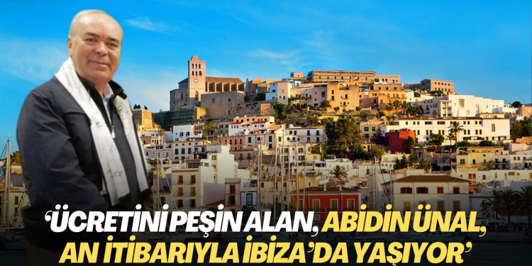 ‘Ücretini peşin alan, Abidin Ünal, an itibarıyla İbiza’da yaşıyor’