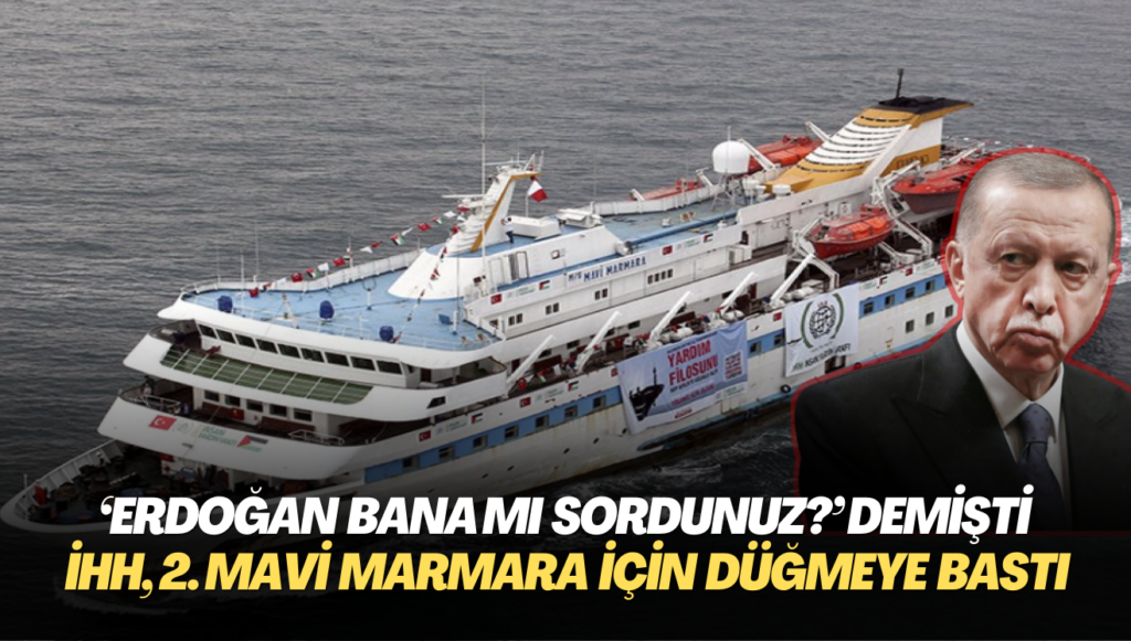 ‘Erdoğan bana mı sordunuz?’ demişti: İHH, 2. Mavi Marmara için düğmeye bastı