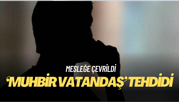 ‘Muhbir vatandaş’ tehdit oluşturuyor