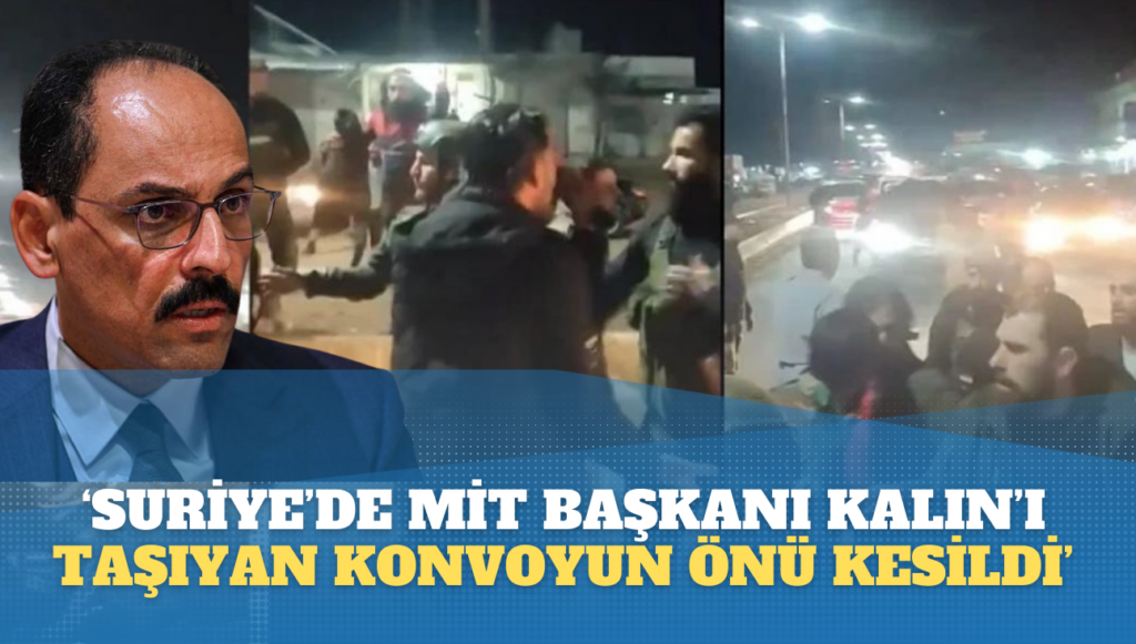 ‘Suriye’de MİT Başkanı İbrahim Kalın bulunduğu konvoyun önü kesildi’