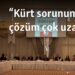 “Kürt sorununda çözüm çok uzak”