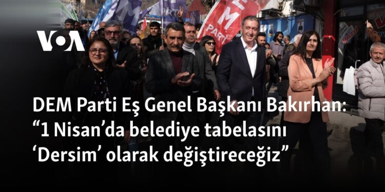 DEM Parti Eş Genel Başkanı Bakırhan: “1 Nisan’da belediye tabelasını ‘Dersim’ olarak değiştireceğiz”