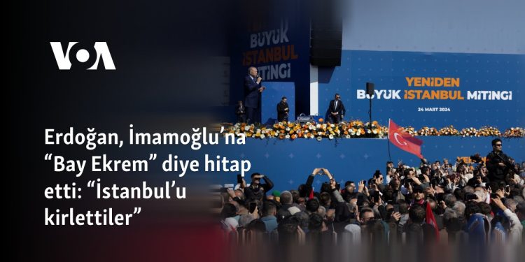 Erdoğan, İmamoğlu’na “Bay Ekrem” diye hitap etti: “İstanbul’u kirlettiler”