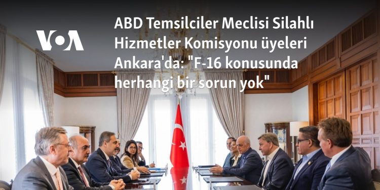 Temsilciler Meclisi Silahlı Hizmetler Komisyonu üyeleri Ankara’da: “F-16 konusunda herhangi bir sorun yok”