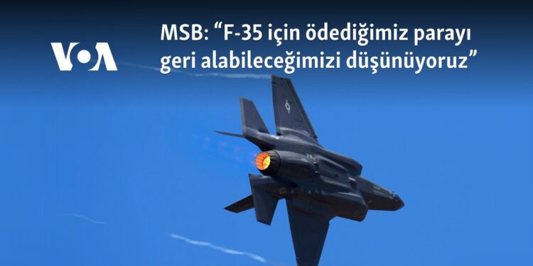 MSB: “F-35 için ödediğimiz parayı geri alabileceğimizi düşünüyoruz”