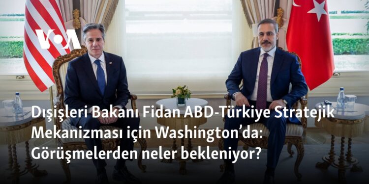 Dışişleri Bakanı Fidan ABD-Türkiye Stratejik Mekanizması için Washington’da: Görüşmelerden neler bekleniyor?