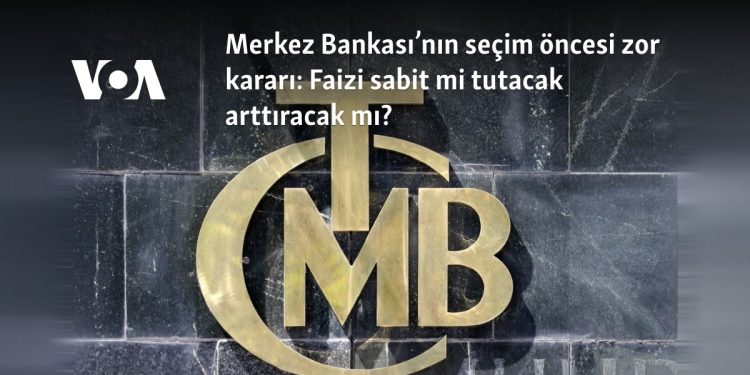Merkez Bankası’nın seçim öncesi zor kararı: Faizi sabit mi tutacak arttıracak mı?