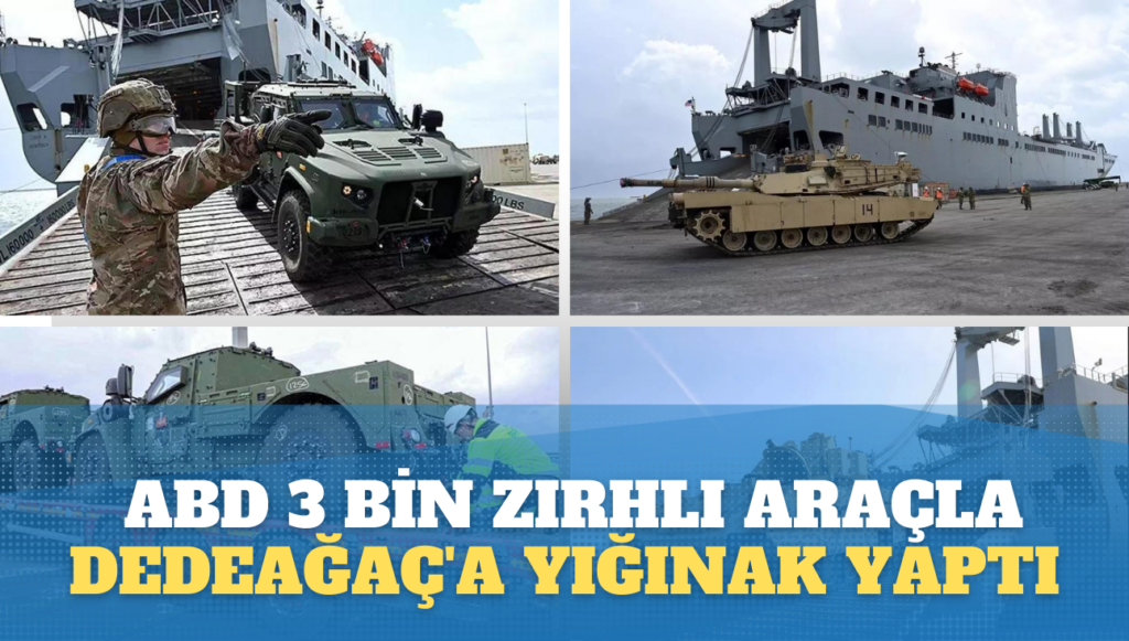 ABD 3 bin zırhlı araçla Dedeağaç’a yığınak yaptı