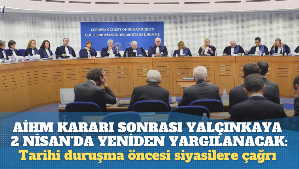 AİHM kararı sonrası Yalçınkaya 2 Nisan’da yeniden yargılanacak: Tarihi duruşma öncesi siyasilere çağrı