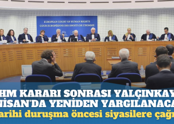 AİHM kararı sonrası Yalçınkaya 2 Nisan’da yeniden yargılanacak: Tarihi duruşma öncesi siyasilere çağrı