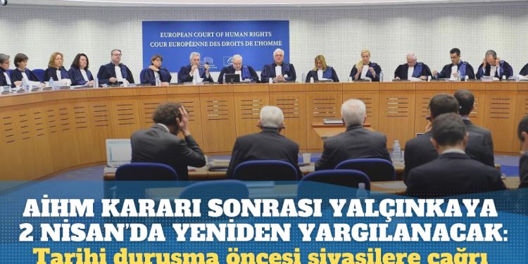 AİHM kararı sonrası Yalçınkaya 2 Nisan’da yeniden yargılanacak: Tarihi duruşma öncesi siyasilere çağrı