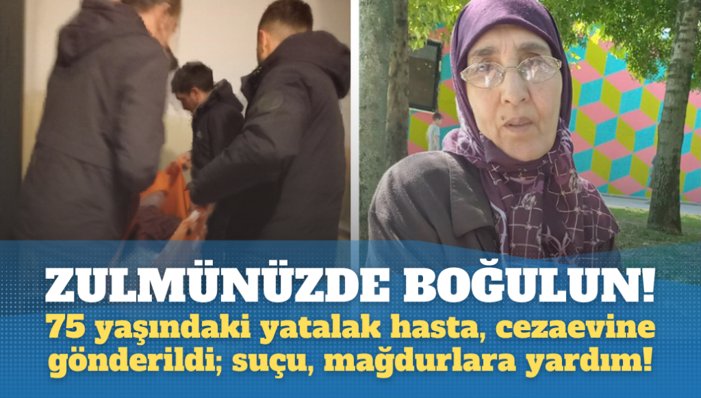 AKP rejimi hukuksuzlukta sınır tanımıyor: 75 yaşındaki yatalak hasta Hatice Yıldız, cezaevine gönderildi; suçu, mağdurlara yardım!