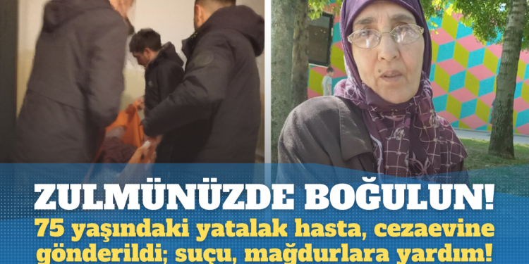 AKP rejimi hukuksuzlukta sınır tanımıyor: 75 yaşındaki yatalak hasta Hatice Yıldız, cezaevine gönderildi; suçu, mağdurlara yardım!