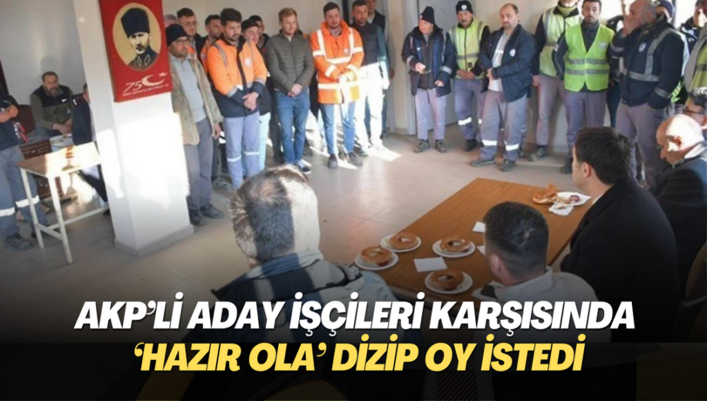 AKP’li aday işçileri karşısında ‘hazır ola’ dizip oy istedi