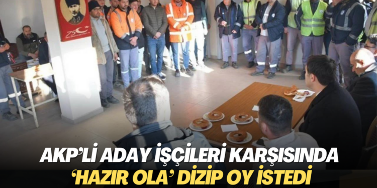 AKP’li aday işçileri karşısında ‘hazır ola’ dizip oy istedi