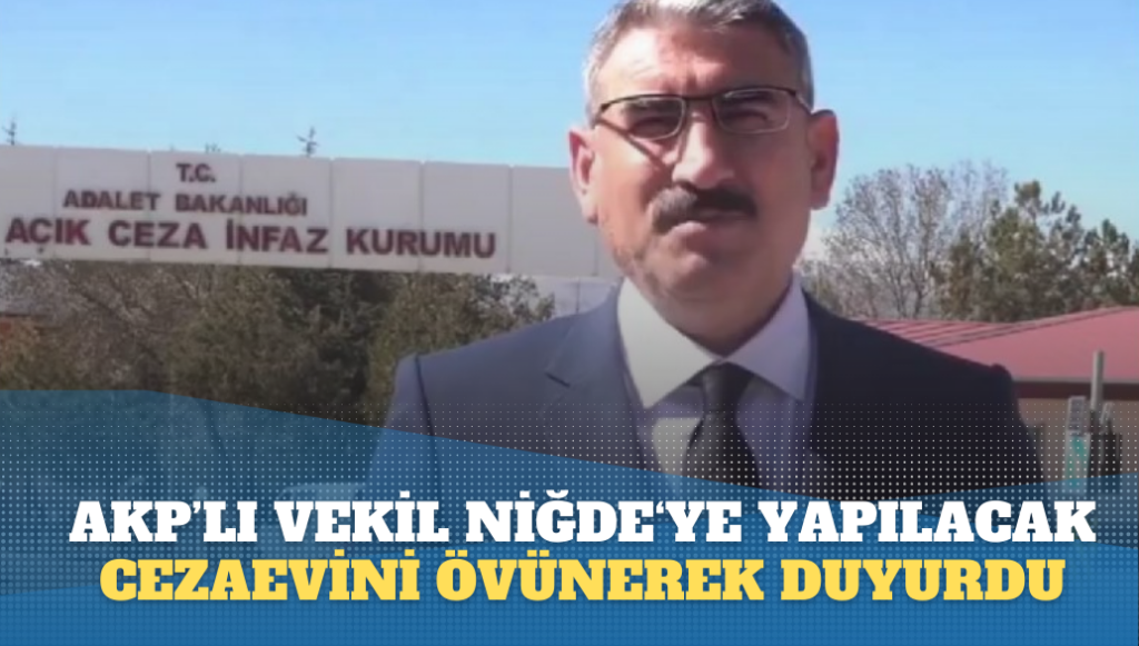 AKP’li vekil Niğde‘ye yapılacak cezaevini övünerek duyurdu