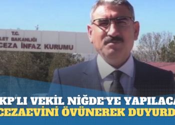 AKP’li vekil Niğde‘ye yapılacak cezaevini övünerek duyurdu