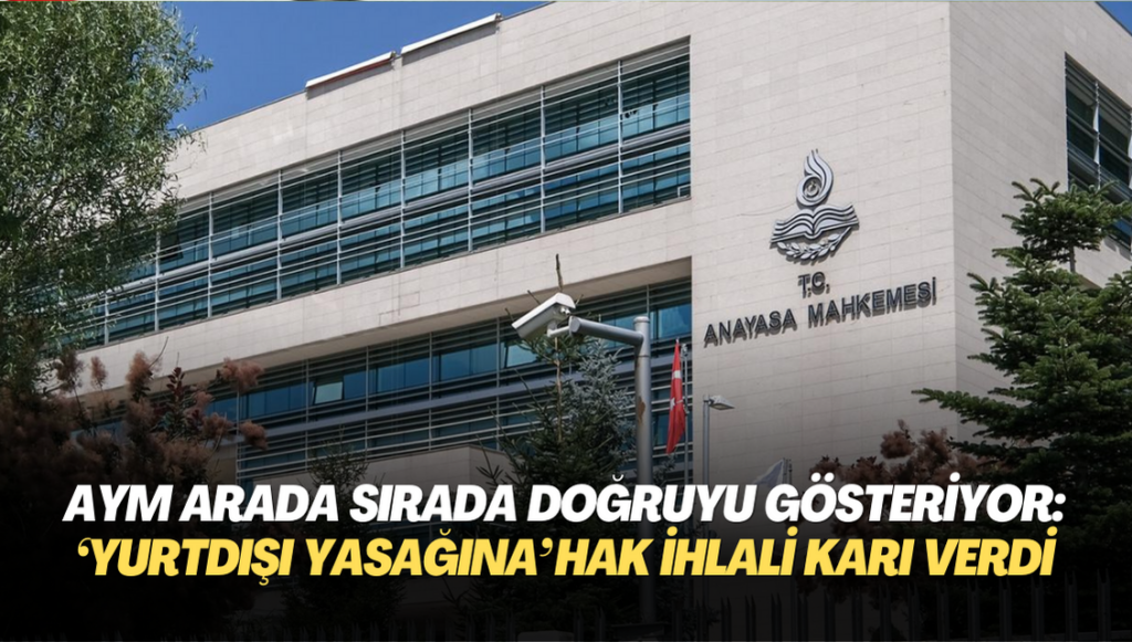 AYM arada sırada doğruyu gösteriyor: ‘Yurtdışı yasağına’ hak ihlali kararı verdi