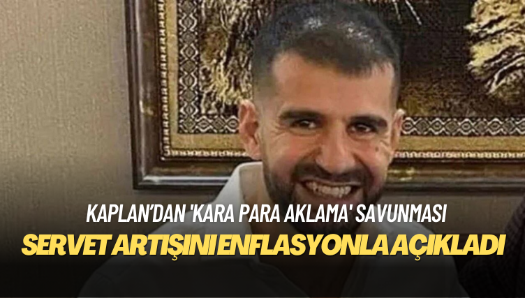 Ayhan Bora Kaplan’dan ‘kara para aklama’ savunması: Mal varlığımdaki artışın sebebi enflasyondur