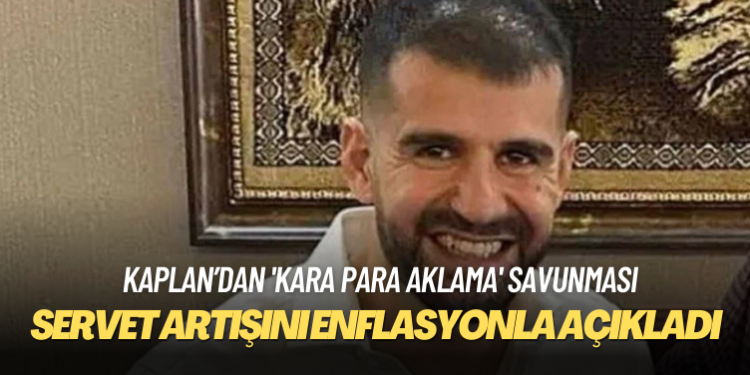 Ayhan Bora Kaplan’dan ‘kara para aklama’ savunması: Mal varlığımdaki artışın sebebi enflasyondur