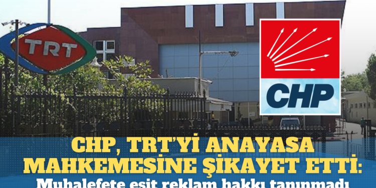 CHP, TRT’yi Anayasa Mahkemesi’ne şikayet etti: Muhalefete eşit reklam hakkı tanınmadı