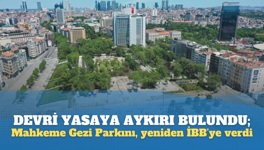 Devri yasaya aykırı bulundu; Gezi Parkı, mahkeme kararıyla yeniden İBB’ye verildi